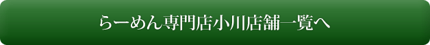 ラーメン専門店小川店舗一覧へ